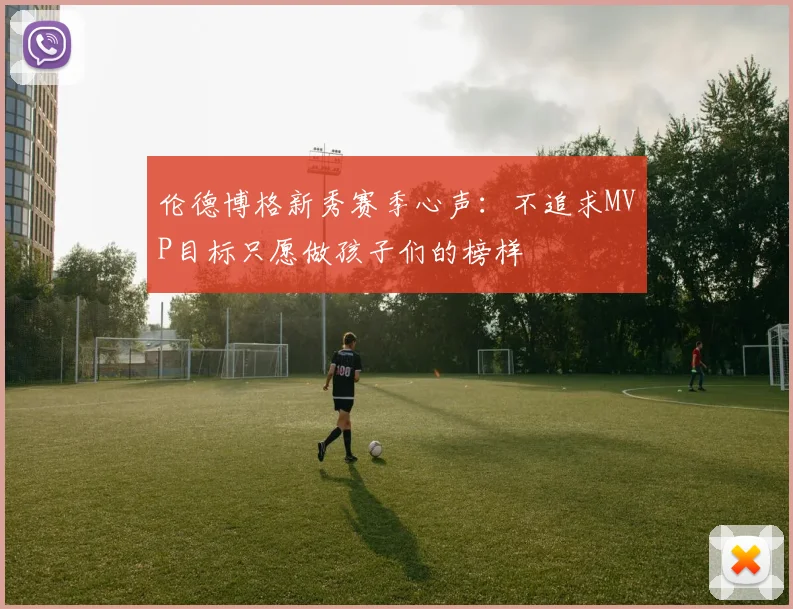 伦德博格新秀赛季心声：不追求MVP目标只愿做孩子们的榜样