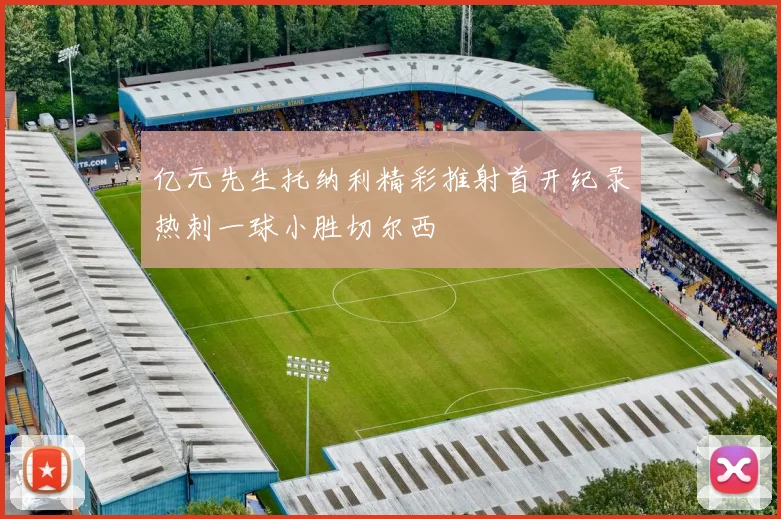 亿元先生托纳利精彩推射首开纪录热刺一球小胜切尔西